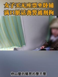 开往深圳列车上一女子买无座票坐卧铺 满口脏话还袭警被刑拘