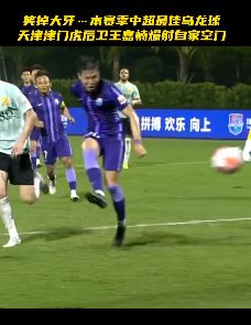 搞笑乌龙球：津门虎后卫王嘉楠爆射进球 不过进的是自家球门