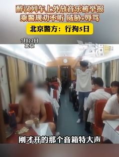 醉汉列车上外放音乐不听劝并辱骂乘警被行拘