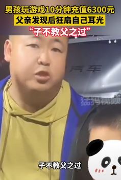 男孩打游戏10分钟充值6000多元 父亲因自己没教好孩子自扇耳光
