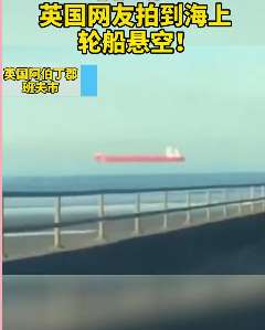 英国现"悬浮轮船"奇景，气象学家：此为"超级海市蜃楼"现象