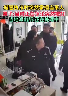 湖北仙桃城管执法时掌掴男子 这种暴力执法何时休