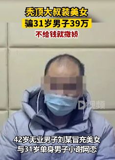 42岁秃顶大叔装美女行骗39万 不给钱就撒娇卖萌
