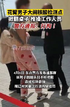 江苏盐城一花臂男子大闹核酸检测点被行拘