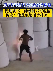 惠州一男子好奇用打火机点燃珍珠棉 下一秒不可收拾