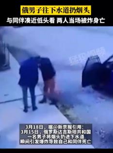 俄罗斯一男子向下水道扔烟头与同伴当场被炸身亡