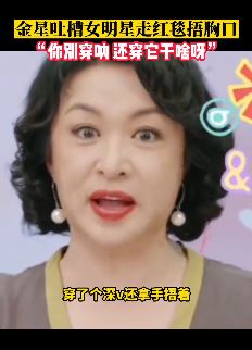 金星吐槽女明星走红毯捂胸口：还穿它干啥呀
