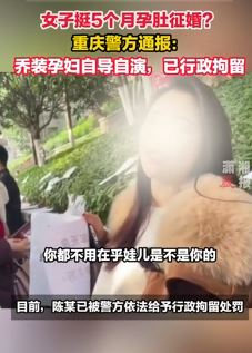 重庆警方通报女子挺5个月孕肚征婚：系自导自演，已刑拘！