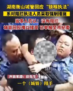 湖南衡山城管回应锁喉执法后 当事人否认阻拦,回应难以接受