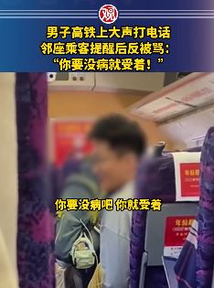 男子高铁上大声打电话 乘客提醒反被怼：你要没病就受着