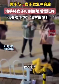 河北廊坊一男子动手将女子打倒后叫嚣：你要多少钱？10万够吗？