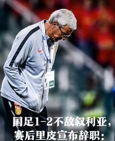 国足1-2不敌叙利亚，赛后里皮宣布辞职！