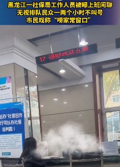 黑龙江一社保局工作人员被曝上班闲聊无视群众办事