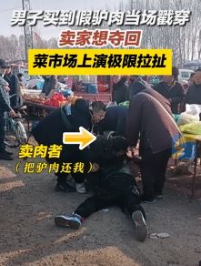 男子菜市场买到假驴肉当场戳穿 卖家想要回与其上演夺肉大战