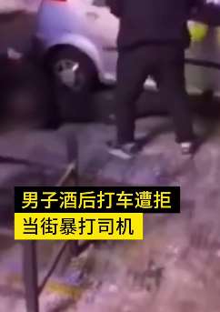 哈尔滨一男子醉酒后打车遭拒暴打司机