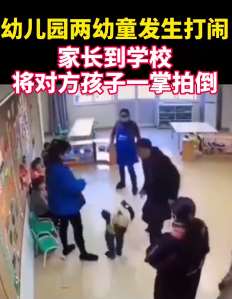 幼儿园2幼童打闹，家长赶到将对方孩子一掌拍倒