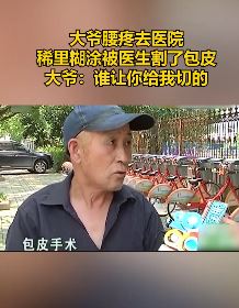 大爷腰疼上医院被稀里糊涂割包皮 称：都60多岁了还要讨老婆啊