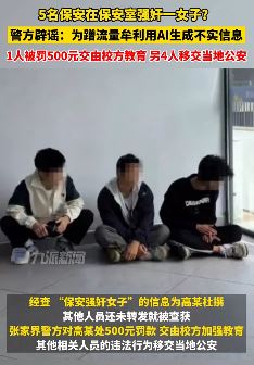 5个保安强奸1女子系谣言 警方:AI生成,为蹭流量牟利!
