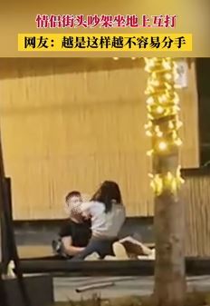 情侣吵架街头坐地上互打 网友：打是亲骂是爱，不打不闹不相爱
