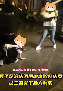 男子足浴店酒后闹事被三女子合力制服