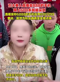 网红刘大美人直播卖888手机网上600多 粉丝妥妥被割韭菜