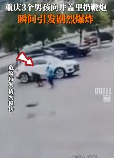 重庆3男孩朝井盖里扔鞭炮发生爆炸 一男孩被炸伤送医