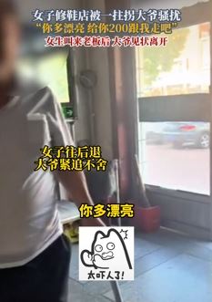 赤峰一女生修鞋店被大爷骚扰 大爷:给你200跟我走吧
