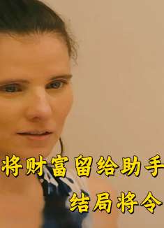 临终丈夫将财富留给助手，结局将令人震惊