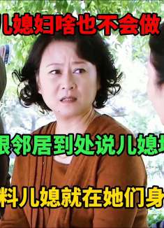 新婚儿媳妇啥也不会做，婆婆跟邻居说儿媳坏话，不料儿媳就在身后