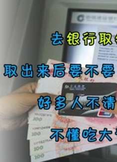 去银行取钱，取出来后要不要再数一遍？好多人不清楚，不懂吃大亏