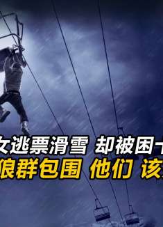 三人逃票滑雪，却被困十五米高空，还遭到狼群包围，该如何求生