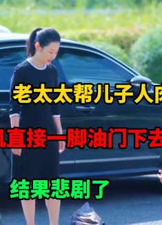 老太太帮儿子人肉占车位，女司机直接一脚油门下去，结果悲剧了