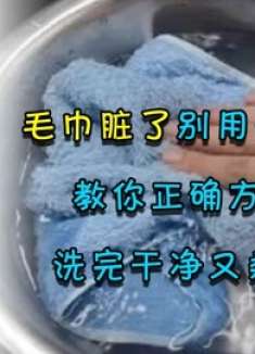 毛巾脏了别用开水烫，教你正确方法，洗完干净又柔软，抓紧试试